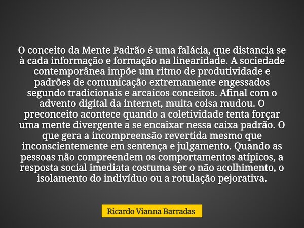 O conceito da Mente Padrão é uma falácia, que distancia se à cada informação e formação na linearidade. A sociedade contemporânea impõe um ritmo de produtividad... Frase de Ricardo Vianna Barradas.