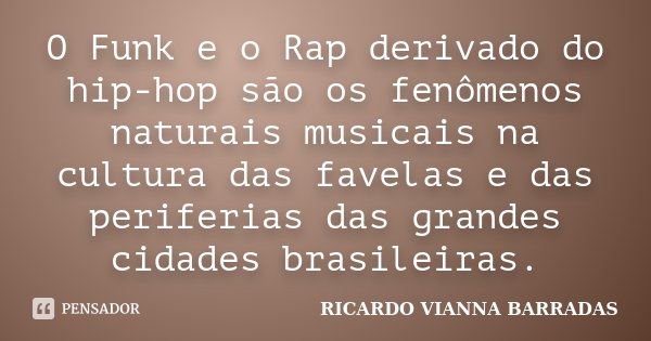 O Funk e o Rap derivado do hip-hop são os fenômenos naturais musicais na cultura das favelas e das periferias das grandes cidades brasileiras.... Frase de Ricardo Vianna Barradas.