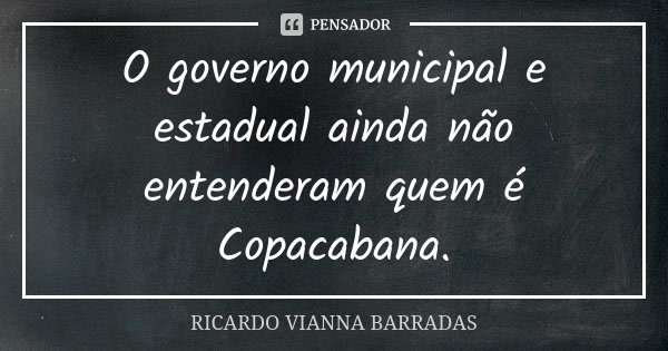 O governo municipal e estadual ainda não entenderam quem é Copacabana.... Frase de Ricardo Vianna Barradas.