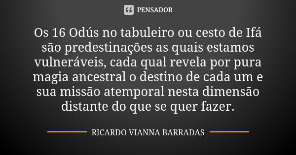 Os 16 Odús no tabuleiro ou cesto de Ifá são predestinações as quais estamos vulneráveis, cada qual revela por pura magia ancestral o destino de cada um e sua mi... Frase de Ricardo Vianna Barradas.