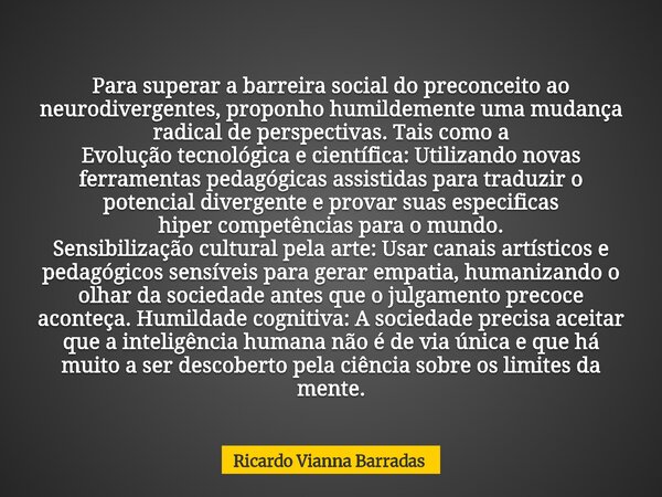 Para superar a barreira social do preconceito ao neurodivergentes, proponho humildemente uma mudança radical de perspectivas. Tais como a Evolução tecnológica e... Frase de Ricardo Vianna Barradas.