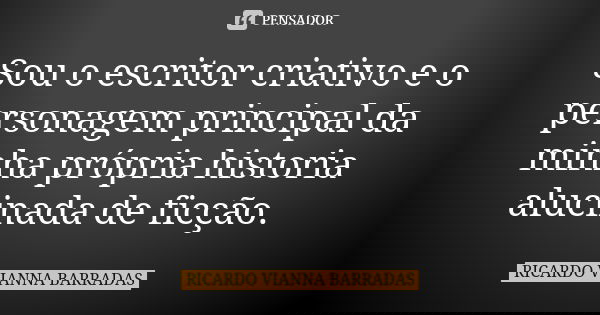 Sou o escritor criativo e o personagem principal da minha própria historia alucinada de ficção.... Frase de Ricardo Vianna Barradas.