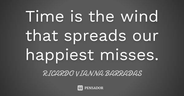 Time is the wind that spreads our happiest misses.... Frase de Ricardo Vianna Barradas.