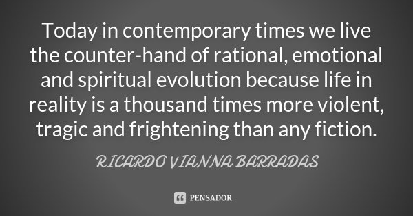 Today in contemporary times we live the counter-hand of rational, emotional and spiritual evolution because life in reality is a thousand times more violent, tr... Frase de Ricardo Vianna Barradas.