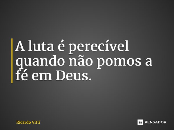 A luta é perecível quando não pomos a fé em Deus.⁠... Frase de Ricardo Vitti.