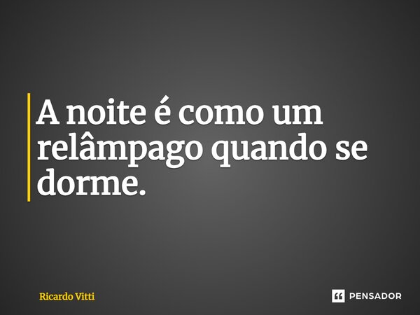⁠A noite é como um relâmpago quando se dorme.... Frase de Ricardo Vitti.