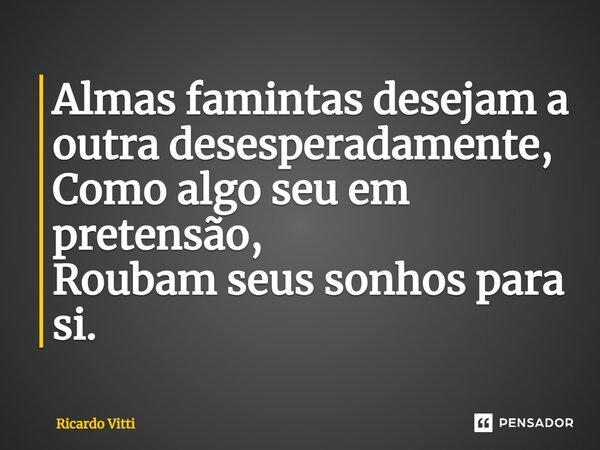 ⁠Almas famintas desejam a outra desesperadamente, Como algo seu em pretensão, Roubam seus sonhos para si.... Frase de Ricardo Vitti.