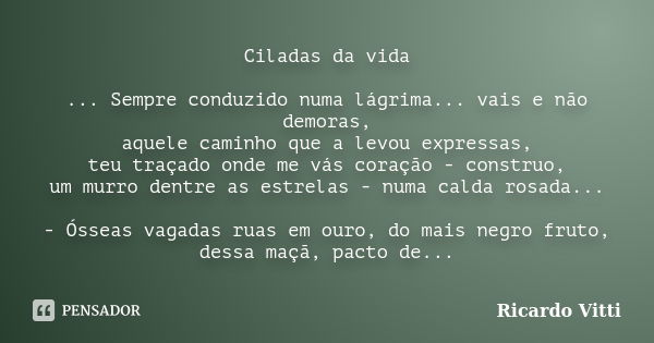 Ciladas da vida ... Sempre conduzido numa lágrima... vais e não demoras, aquele caminho que a levou expressas, teu traçado onde me vás coração - construo, um mu... Frase de Ricardo Vitti.