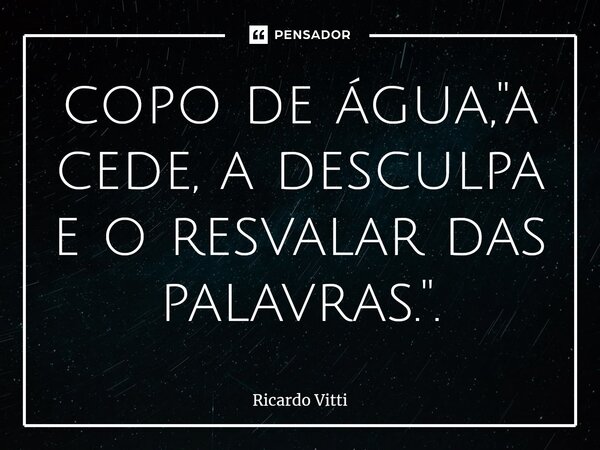 copo de água, "a cede, a desculpa e o resvalar das palavras.".⁠... Frase de Ricardo Vitti.