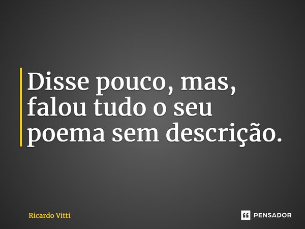 Disse pouco, mas, falou tudo o seu poema sem descrição.⁠... Frase de Ricardo Vitti.