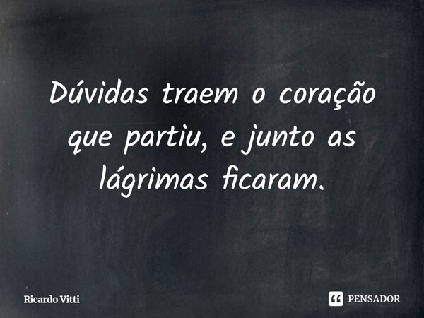 ⁠Dúvidas traem o coração que partiu, e junto as lágrimas ficaram.... Frase de Ricardo Vitti.