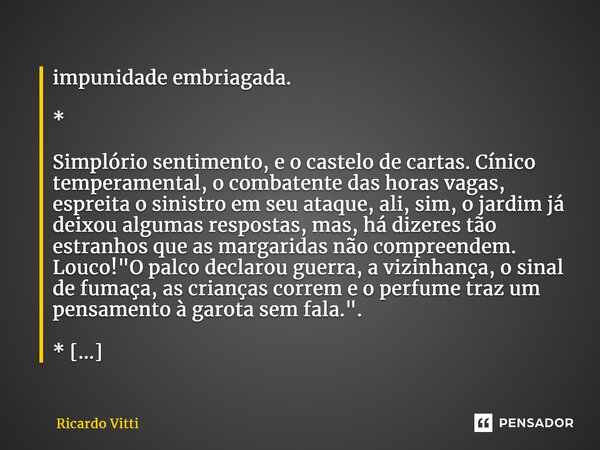 impunidade embriagada. * Simplório sentimento, e o castelo de cartas. Cínico temperamental, o combatente das horas vagas, espreita o sinistro em seu ataque, ali... Frase de Ricardo Vitti.