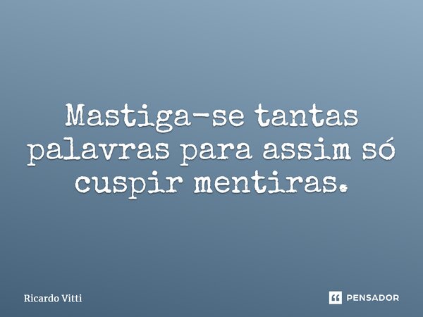 ⁠Mastiga-se tantas palavras para assim só cuspir mentiras.... Frase de Ricardo Vitti.