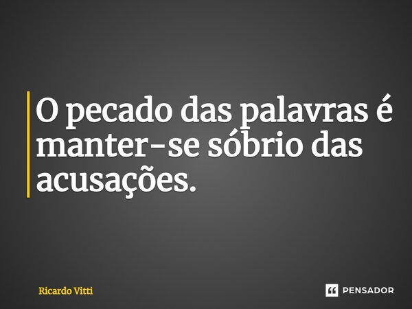 ⁠O pecado das palavras é manter-se sóbrio das acusações.... Frase de Ricardo Vitti.
