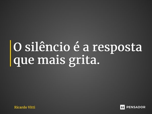 O silêncio é a resposta que mais grita.⁠... Frase de Ricardo Vitti.