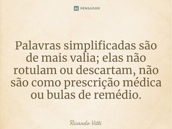 Palavras simplificadas são de mais valia; elas não rotulam ou descartam, não são como prescrição médica ou bulas de remédio.⁠... Frase de Ricardo Vitti.