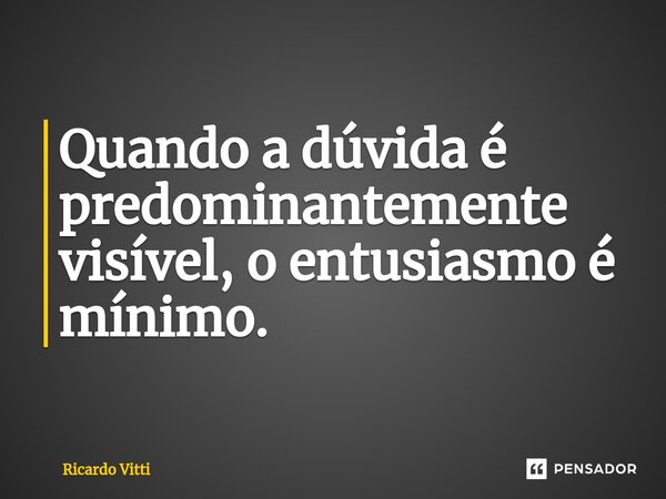 ⁠⁠Quando a dúvida é predominantemente visível, o entusiasmo é mínimo.... Frase de Ricardo Vitti.