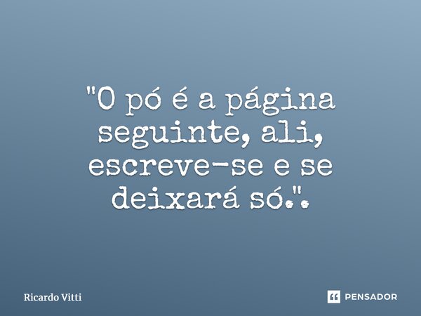 "O pó é a página seguinte, ali, escreve-se e se deixará só.".⁠... Frase de Ricardo Vitti.