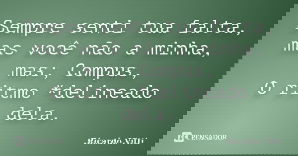 Sempre senti tua falta, mas você não a minha, mas; Compus, O ritmo *delineado dela.... Frase de Ricardo Vitti.