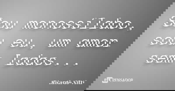 Sou monossílabo, sou eu, um amor sem lados...... Frase de Ricardo Vitti.