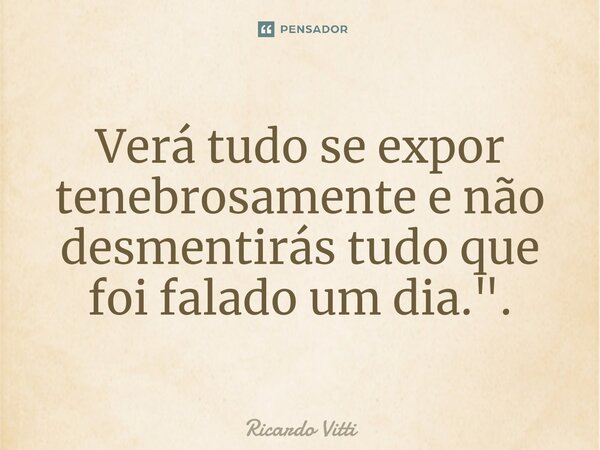 Verá tudo se expor tenebrosamente e não desmentirás tudo que foi falado um dia.".⁠... Frase de Ricardo Vitti.