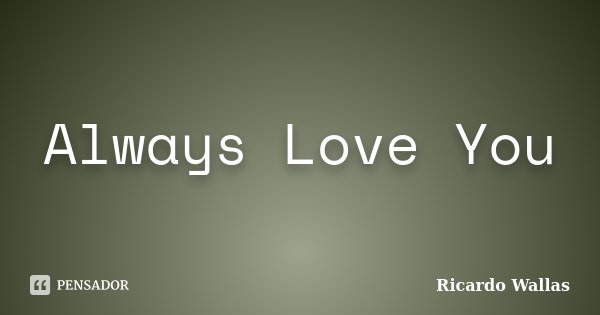 Always Love You... Frase de Ricardo Wallas.