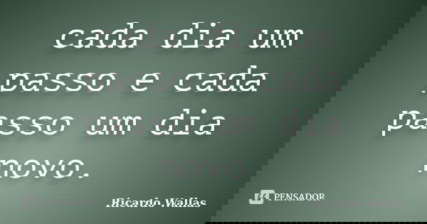 cada dia um passo e cada passo um dia novo.... Frase de Ricardo Wallas.