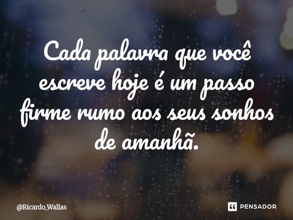 ⁠Cada palavra que você escreve hoje é um passo firme rumo aos seus sonhos de amanhã.... Frase de Ricardo_Wallas.