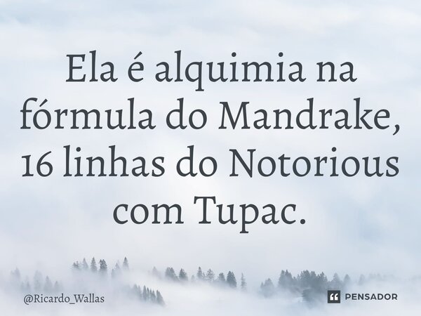 ⁠Ela é alquimia na fórmula do Mandrake, 16 linhas do Notorious com Tupac.... Frase de Ricardo_Wallas.