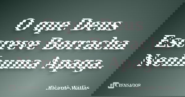 O que Deus Escreve Borracha Nenhuma Apaga.... Frase de Ricardo Wallas.
