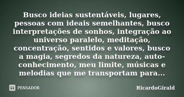 Busco ideias sustentáveis, lugares, pessoas com ideais semelhantes, busco interpretações de sonhos, integração ao universo paralelo, meditação, concentração, se... Frase de RicardoGirald.