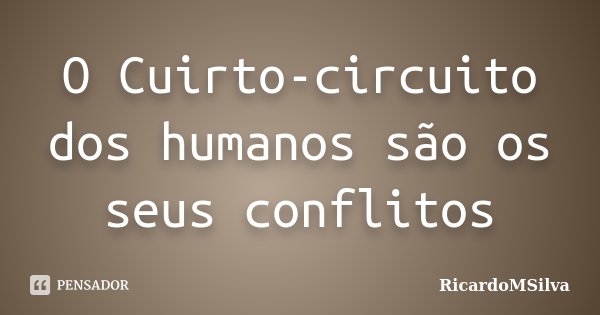 O Cuirto-circuito dos humanos são os seus conflitos... Frase de RicardoMSilva.