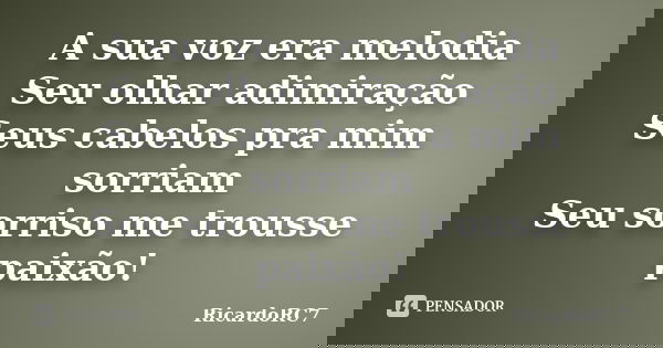 A sua voz era melodia Seu olhar adimiração Seus cabelos pra mim sorriam Seu sorriso me trousse paixão!... Frase de RicardoRC7.