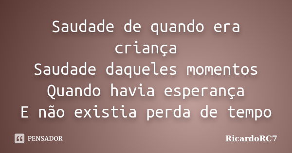 Saudade de quando era criança Saudade daqueles momentos Quando havia esperança E não existia perda de tempo... Frase de RicardoRC7.