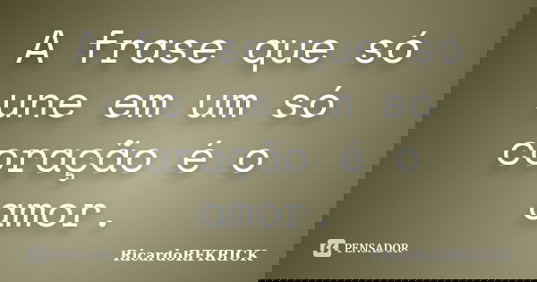 A frase que só une em um só coração é o amor.... Frase de RicardoRFKRICK.