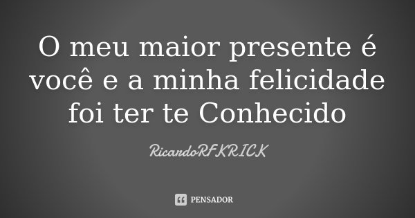 O meu maior presente é você e a minha felicidade foi ter te Conhecido... Frase de RicardoRFKRICK.