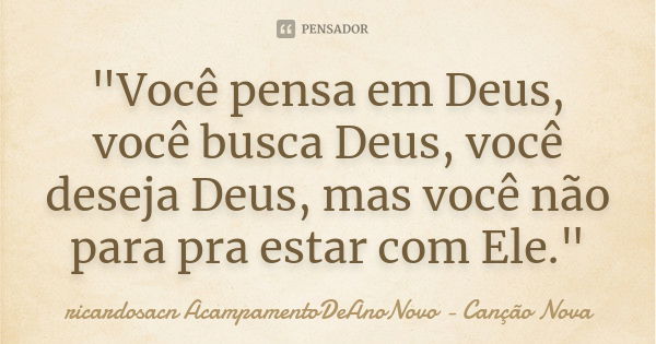 "Você pensa em Deus, você busca Deus, você deseja Deus, mas você não para pra estar com Ele."... Frase de ricardosacn AcampamentoDeAnoNovo - Canção Nova.