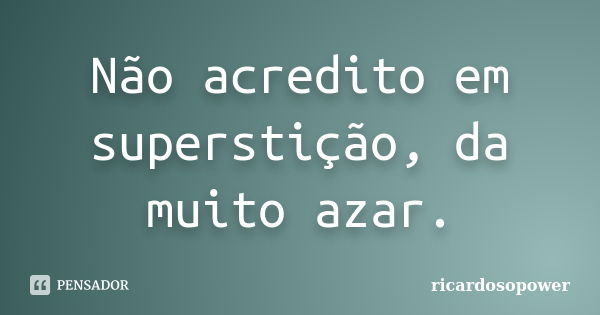 Não acredito em superstição, da muito azar.... Frase de ricardosopower.