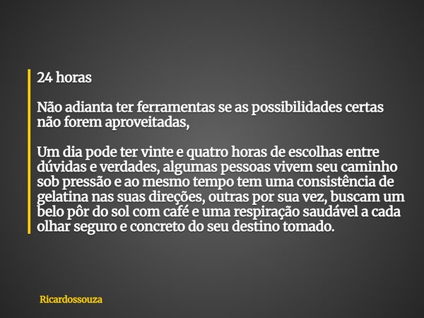 24 horas Não adianta ter ferramentas se as possibilidades certas não forem aproveitadas, Um dia pode ter vinte e quatro horas de escolhas entre dúvidas e verdad... Frase de Ricardossouza.