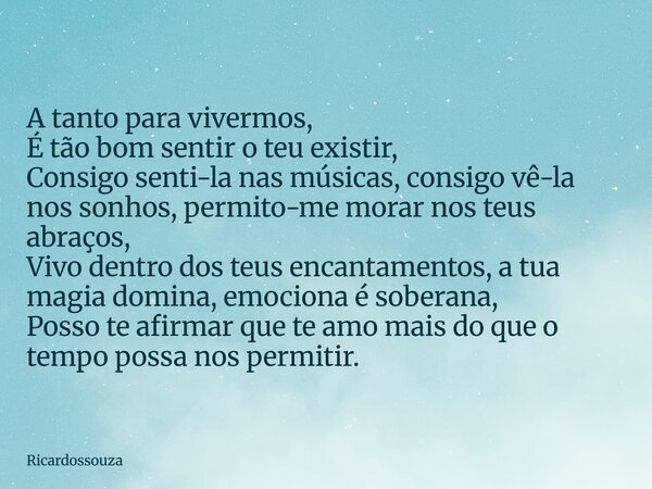 A tanto para vivermos, É tão bom sentir o teu existir, Consigo senti-la nas músicas, consigo vê-la nos sonhos, permito-me morar nos teus abraços, Vivo dentro do... Frase de Ricardossouza.