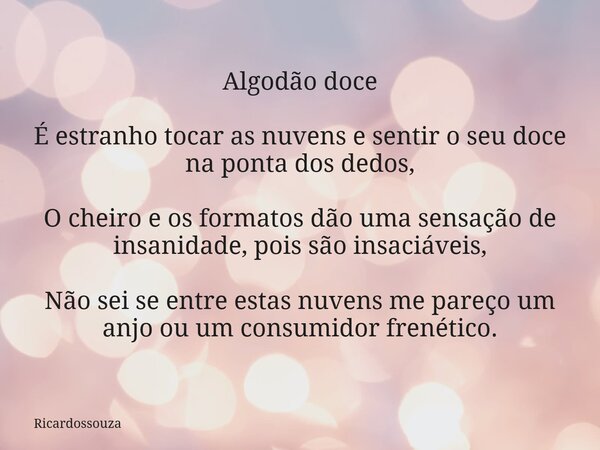 Algodão doce É estranho tocar as nuvens e sentir o seu doce na ponta dos dedos, O cheiro e os formatos dão uma sensação de insanidade, pois são insaciáveis, Não... Frase de Ricardossouza.