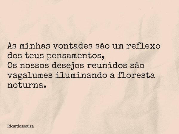 As minhas vontades são um reflexo dos teus pensamentos, Os nossos desejos reunidos são vagalumes iluminando a floresta noturna.... Frase de Ricardossouza.