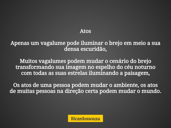 Atos Apenas um vagalume pode iluminar o brejo em meio a sua densa escuridão, Muitos vagalumes podem mudar o cenário do brejo transformando sua imagem no espelho... Frase de Ricardossouza.
