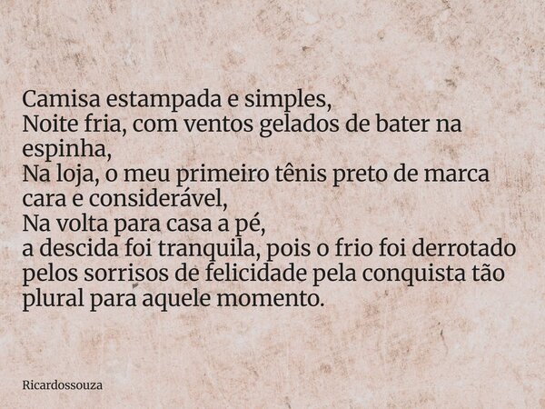Camisa estampada e simples, Noite fria, com ventos gelados de bater na espinha, Na loja, o meu primeiro tênis preto de marca cara e considerável, Na volta para ... Frase de Ricardossouza.