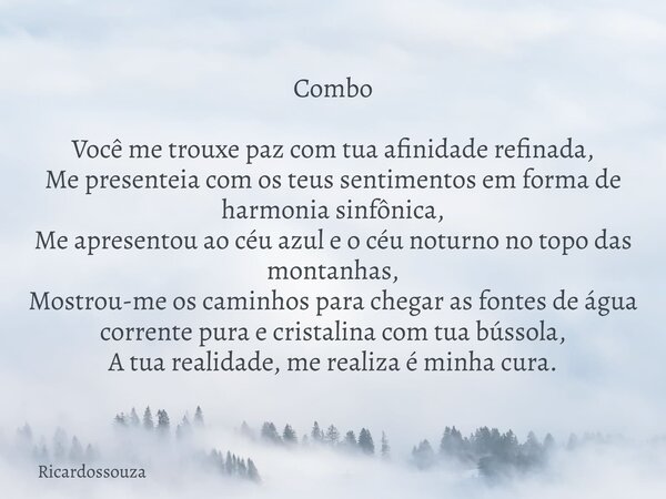 Combo Você me trouxe paz com tua afinidade refinada, Me presenteia com os teus sentimentos em forma de harmonia sinfônica, Me apresentou ao céu azul e o céu not... Frase de Ricardossouza.