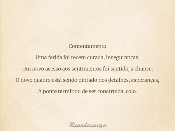 Contentamento Uma ferida foi recém curada, inseguranças, Um novo acesso aos sentimentos foi sentido, a chance, O novo quadro está sendo pintado nos detalhes, es... Frase de Ricardossouza.