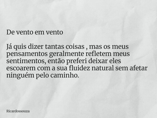 De vento em vento Já quis dizer tantas coisas , mas os meus pensamentos geralmente refletem meus sentimentos, então preferi deixar eles escoarem com a sua fluid... Frase de Ricardossouza.