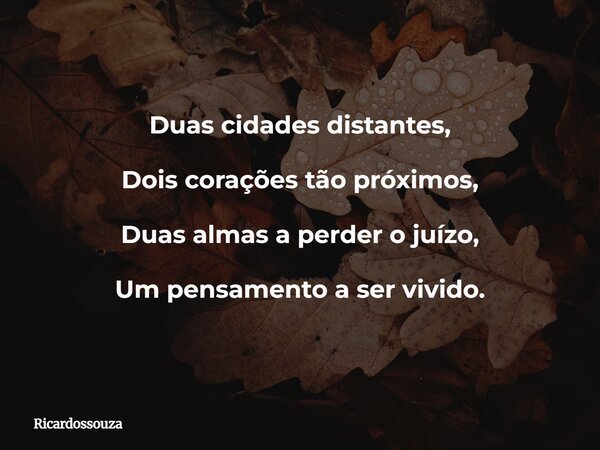 Duas cidades distantes, Dois corações tão próximos, Duas almas a perder o juízo, Um pensamento a ser vivido.... Frase de Ricardossouza.