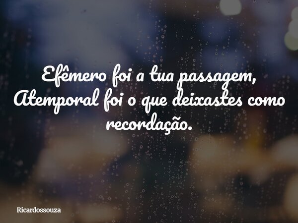 Efêmero foi a tua passagem, Atemporal foi o que deixastes como recordação.... Frase de Ricardossouza.