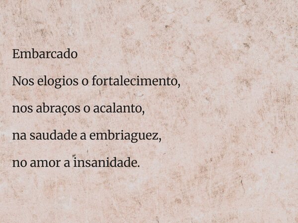 Embarcado Nos elogios o fortalecimento, nos abraços o acalanto, na saudade a embriaguez, no amor a insanidade.... Frase de Ricardossouza.